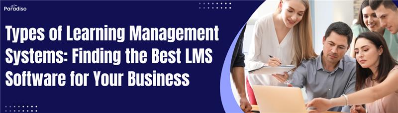 Types of Learning Management Systems_ Finding the Best LMS Software for Your Business